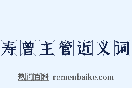 寿曾主管近义词是什么意思的图片